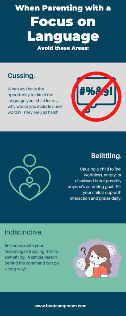 When parenting with a focus on language avoid the following: Cussing, belittling, and indistinction.